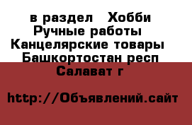  в раздел : Хобби. Ручные работы » Канцелярские товары . Башкортостан респ.,Салават г.